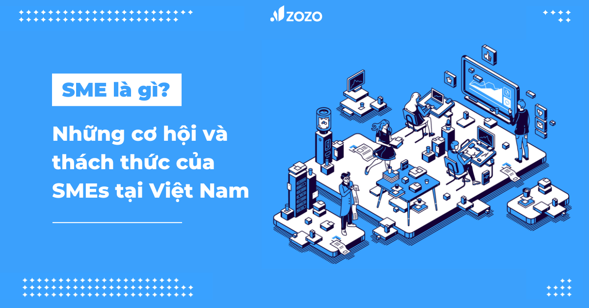 SME là gì? Những cơ hội và thách thức của SMEs tại Việt Nam